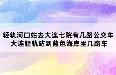 轻轨河口站去大连七院有几路公交车 大连轻轨站到蓝色海岸坐几路车